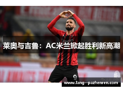莱奥与吉鲁：AC米兰掀起胜利新高潮