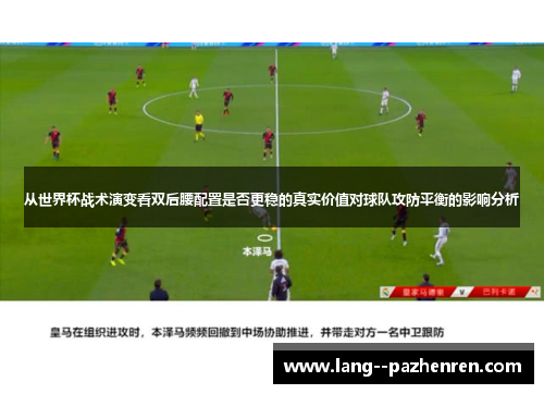 从世界杯战术演变看双后腰配置是否更稳的真实价值对球队攻防平衡的影响分析