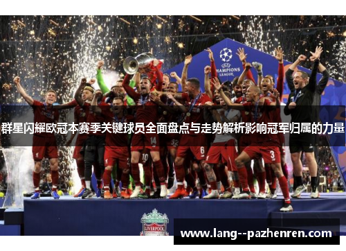 群星闪耀欧冠本赛季关键球员全面盘点与走势解析影响冠军归属的力量