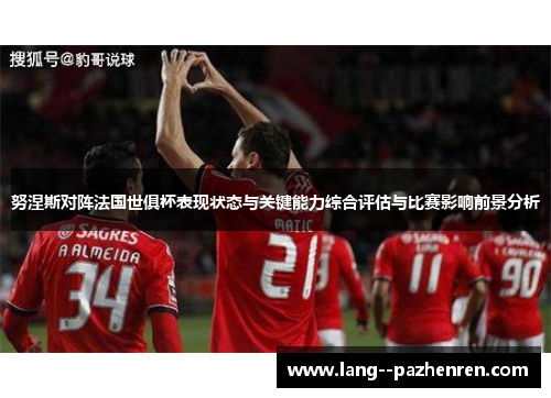 努涅斯对阵法国世俱杯表现状态与关键能力综合评估与比赛影响前景分析