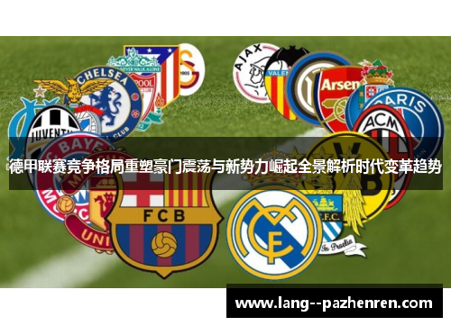 德甲联赛竞争格局重塑豪门震荡与新势力崛起全景解析时代变革趋势 德甲联赛竞争格局重塑豪门震荡与新势力崛起全景解析时代变革趋势