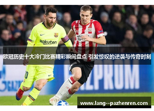 欧冠历史十大冷门比赛精彩瞬间盘点 引发惊叹的逆袭与传奇时刻 欧冠历史十大冷门比赛精彩瞬间盘点 引发惊叹的逆袭与传奇时刻