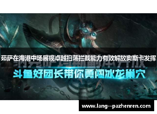 茹萨在海港中场展现卓越扫荡拦截能力有效解放奥斯卡发挥 茹萨在海港中场展现卓越扫荡拦截能力有效解放奥斯卡发挥