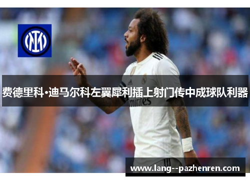 费德里科·迪马尔科左翼犀利插上射门传中成球队利器 费德里科·迪马尔科左翼犀利插上射门传中成球队利器