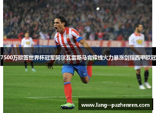 7500万欧签世界杯冠军阿尔瓦雷斯马竞锋线火力暴涨剑指西甲欧冠 7500万欧签世界杯冠军阿尔瓦雷斯马竞锋线火力暴涨剑指西甲欧冠