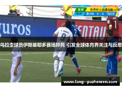 乌拉圭球员伊斯基耶多赛场猝死 引发全球体育界关注与反思 乌拉圭球员伊斯基耶多赛场猝死 引发全球体育界关注与反思