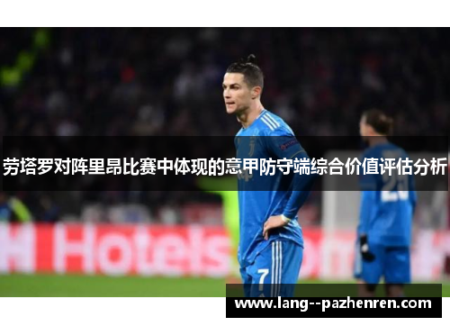 劳塔罗对阵里昂比赛中体现的意甲防守端综合价值评估分析