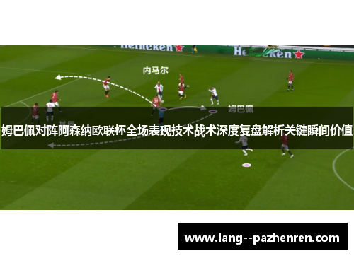 姆巴佩对阵阿森纳欧联杯全场表现技术战术深度复盘解析关键瞬间价值