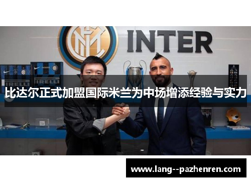 比达尔正式加盟国际米兰为中场增添经验与实力