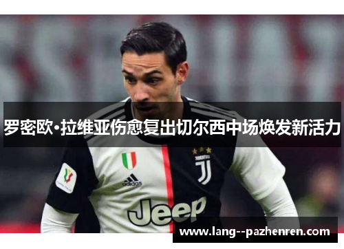 罗密欧·拉维亚伤愈复出切尔西中场焕发新活力