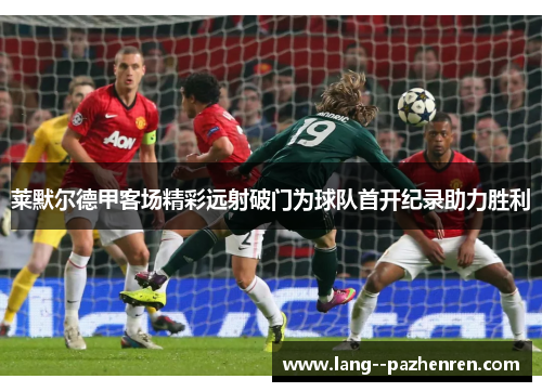 莱默尔德甲客场精彩远射破门为球队首开纪录助力胜利