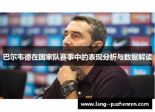 巴尔韦德在国家队赛事中的表现分析与数据解读