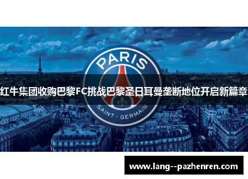 红牛集团收购巴黎FC挑战巴黎圣日耳曼垄断地位开启新篇章 红牛集团收购巴黎FC挑战巴黎圣日耳曼垄断地位开启新篇章