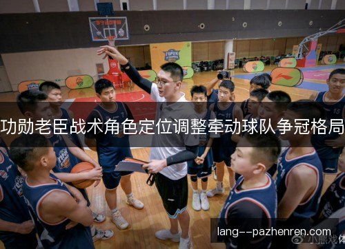 功勋老臣战术角色定位调整牵动球队争冠格局 功勋老臣战术角色定位调整牵动球队争冠格局