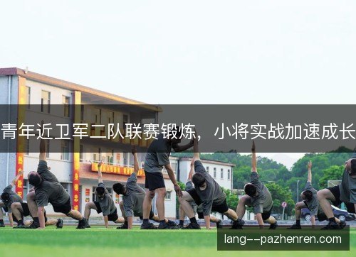 青年近卫军二队联赛锻炼，小将实战加速成长