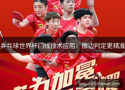 乒乓球世界杯门线技术应用：擦边判定更精准